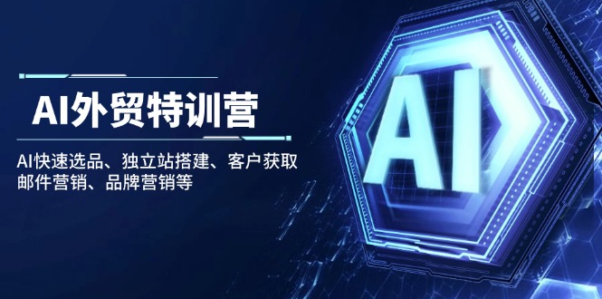 （14217期）AI外贸特训营：AI快速选品、独立站搭建、客户获取、邮件营销、品牌营销等-个人技术分享
