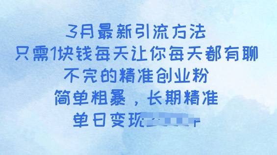 3月最新引流方法，只需1块钱每天让你每天都有聊不完的精准创业粉，简单粗暴，长期精准-个人技术分享