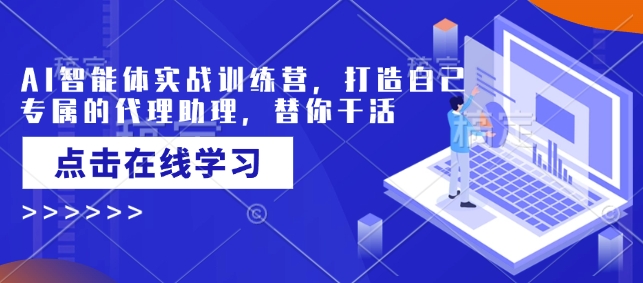 AI智能体实战训练营，打造自己专属的代理助理，替你干活-个人技术分享