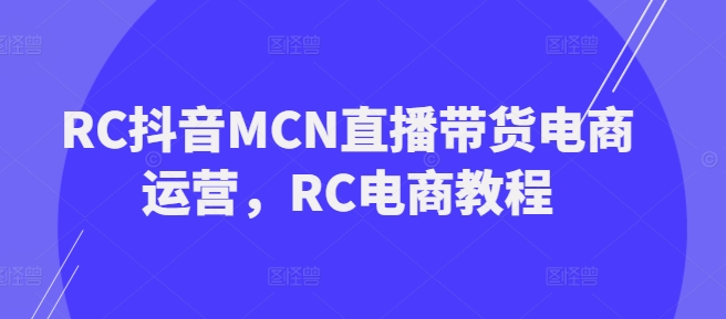 RC抖音MCN直播带货电商运营，RC电商教程-个人技术分享