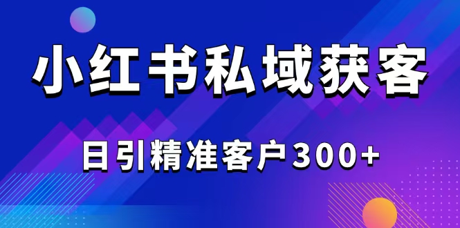 （14304期）2025最新小红书平台引流获客截流自热玩法讲解，日引精准客户300+-个人技术分享