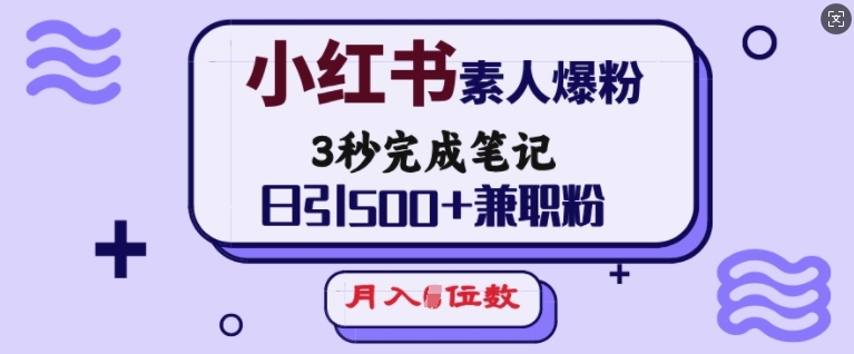 小红书素人爆粉，3秒完成笔记，日引500+兼职粉，月入5位数-个人技术分享