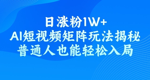 日涨粉1W+，AI短视频矩阵玩法揭秘，普通人也能轻松入局-个人技术分享