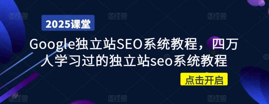 Google独立站SEO系统教程，四万人学习过的独立站seo系统教程-个人技术分享
