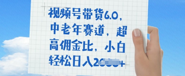 视频号带货6.0，中老年赛道，超高佣金比，普通人也能轻松日入多张-个人技术分享
