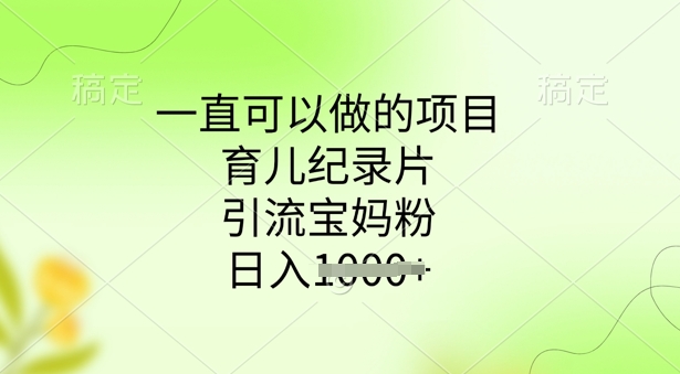 一直可以做的项目，育儿纪录片，引流宝妈粉，日入多张-个人技术分享