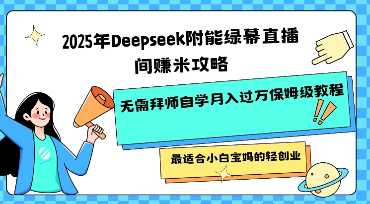 2025年Deepseek附能绿幕直播间挣米攻略无需拜师自学月入过W保姆级教程，最适合小白宝妈的轻创业-个人技术分享