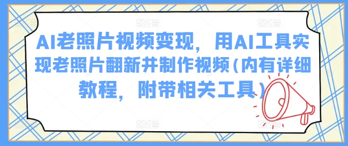 AI老照片视频变现，用AI工具实现老照片翻新并制作视频(内有详细教程，附带相关工具)-个人技术分享