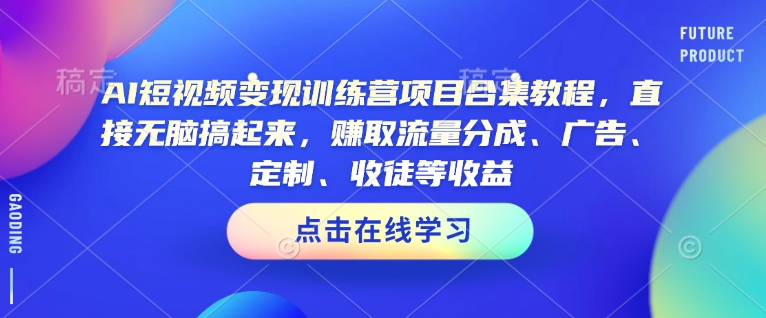AI短视频变现训练营项目合集教程，直接无脑搞起来，赚取流量分成、广告、定制、收徒等收益-个人技术分享