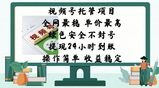 视频号托管项目，全网最稳，单价最高，绿色安全不封号，操作简单，收益稳定-个人技术分享