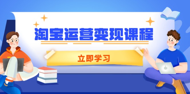 （14016期）淘宝运营变现课程，涵盖店铺运营、推广、数据分析，助力商家提升-个人技术分享
