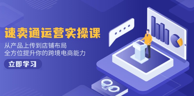 （14154期）速卖通运营实操课，从产品上传到店铺布局，全方位提升你的跨境电商能力-个人技术分享