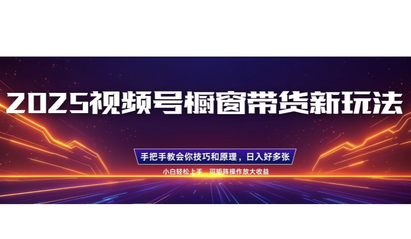 25年最新视频号橱窗带货新玩法，零基础，手把手教学，每天三小时，起号以后日入多张-个人技术分享