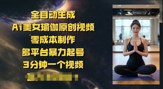 全自动生成Ai美女瑜伽原创视频，零成本制作，多平台暴力起号，3分钟一个视频，日入多张-个人技术分享