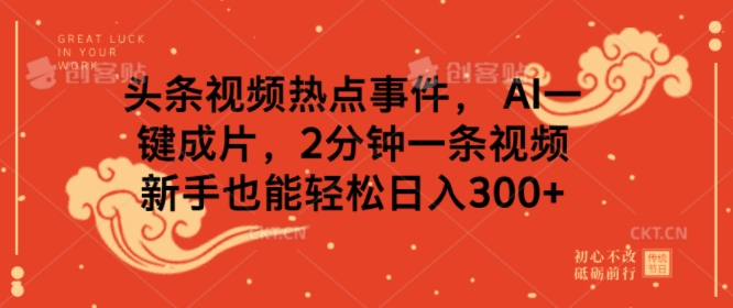 头条视频热点事件， AI一键成片，2分钟一条视频，新手也能轻松日入几张-个人技术分享