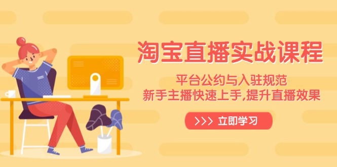 （14024期）淘宝直播实战课程，平台公约与入驻规范，新手主播快速上手, 提升直播效果-个人技术分享