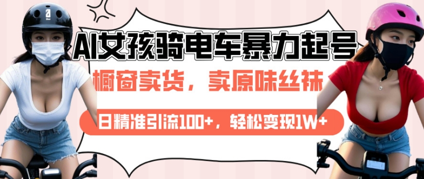 AI起号美女骑电车视频，日精准引流100+，轻松变现1W+-个人技术分享