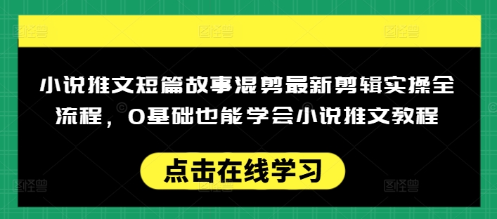 小说推文短篇故事混剪最新剪辑实操全流程，0基础也能学会小说推文教程，肯干多发日入多张-个人技术分享