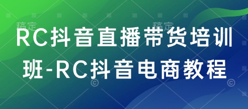 RC抖音直播带货培训班-RC抖音电商教程-个人技术分享
