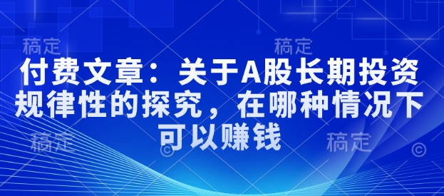 付费文章：关于A股长期投资规律性的探究，在哪种情况下可以赚钱-个人技术分享
