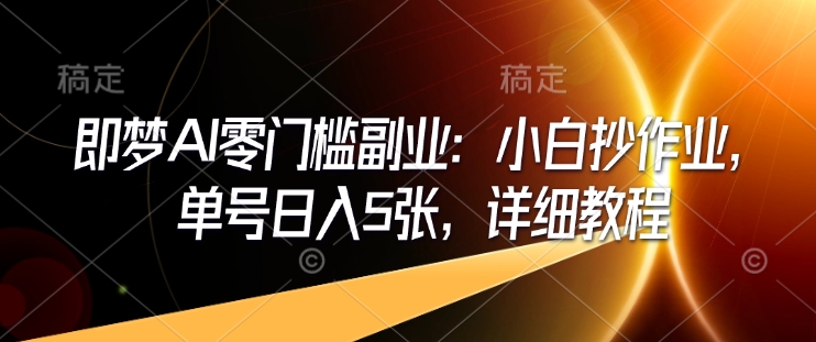 即梦AI零门槛副业：小白抄作业，单号日入5张，详细教程-个人技术分享