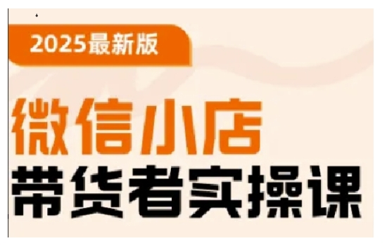 2025最新版微信小店带货者实操课，基础操作到高级运营技巧，快速上手-个人技术分享