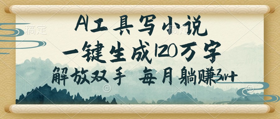 （14256期）AI工具写小说，一键生成120万字，解放双手，每月躺赚3w+-个人技术分享
