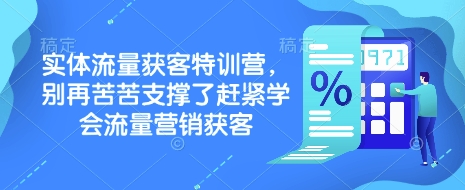 实体流量获客特训营，​别再苦苦支撑了赶紧学会流量营销获客-个人技术分享